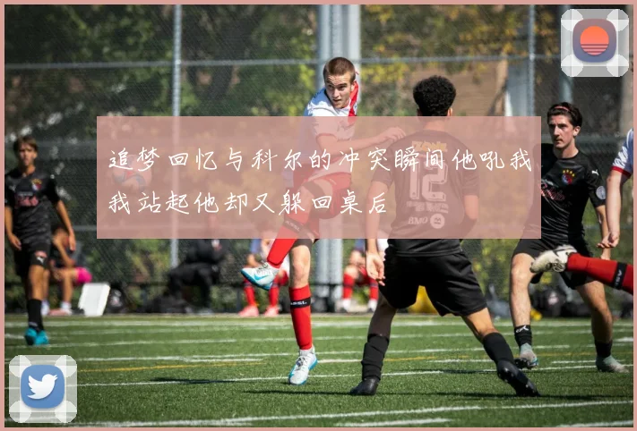 追梦回忆与科尔的冲突瞬间他吼我我站起他却又躲回桌后