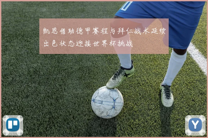 凯恩借助德甲赛程与拜仁战术延续出色状态迎接世界杯挑战