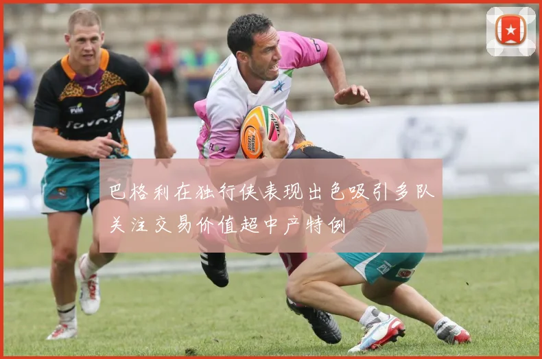 巴格利在独行侠表现出色吸引多队关注交易价值超中产特例