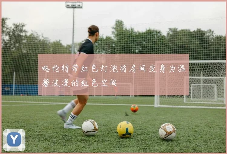 略伦特带红色灯泡将房间变身为温馨浪漫的红色空间