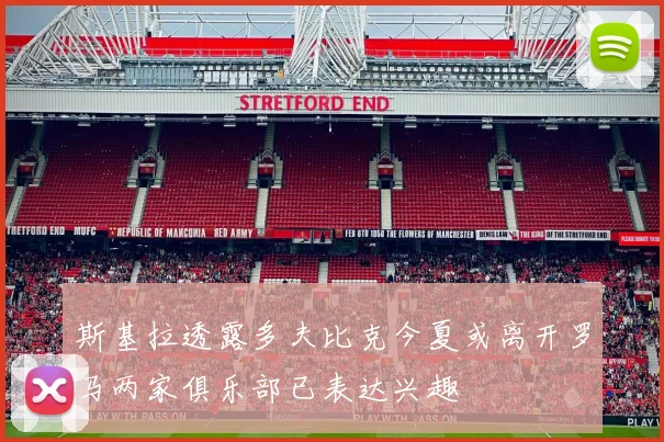 斯基拉透露多夫比克今夏或离开罗马两家俱乐部已表达兴趣
