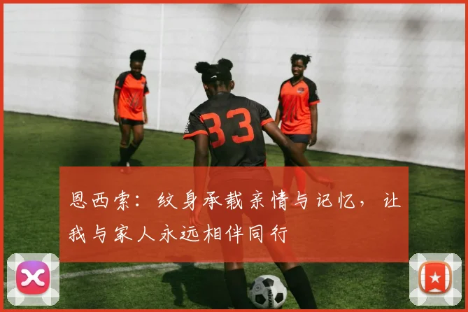 恩西索：纹身承载亲情与记忆，让我与家人永远相伴同行